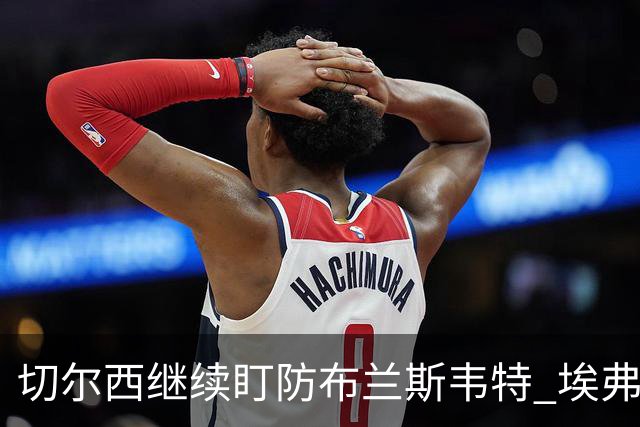 切尔西继续盯防布兰斯韦特 埃弗顿估值约8000万镑