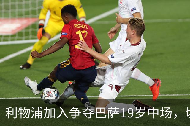 利物浦加入争夺巴萨19岁中场，切尔西曼联也在盯着