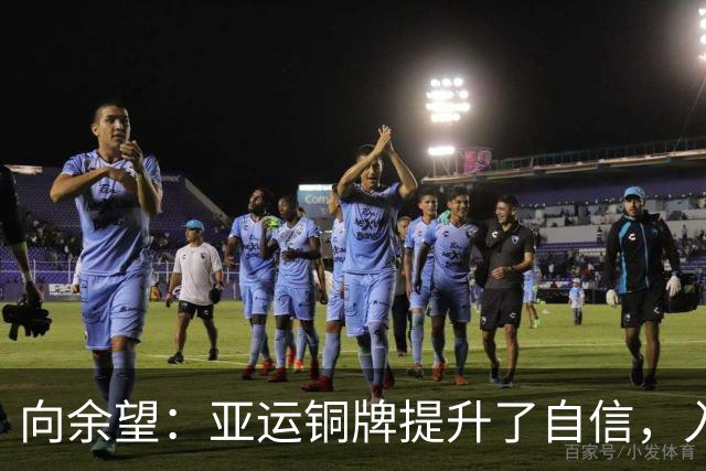 向余望：亚运铜牌提升了自信，入选国家队是下一个目标