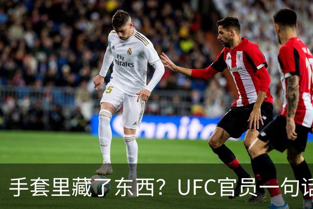 手套里藏了东西？UFC官员一句话回击托普里亚作弊指控