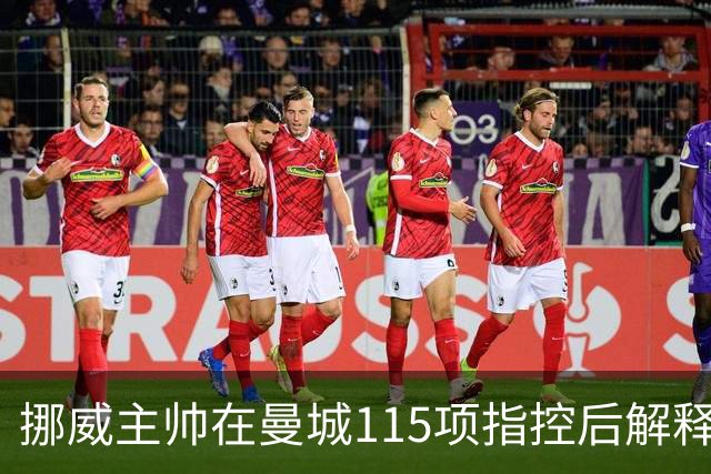 挪威主帅在曼城115项指控后解释欧国联大转弯，哈兰德避开舆论
