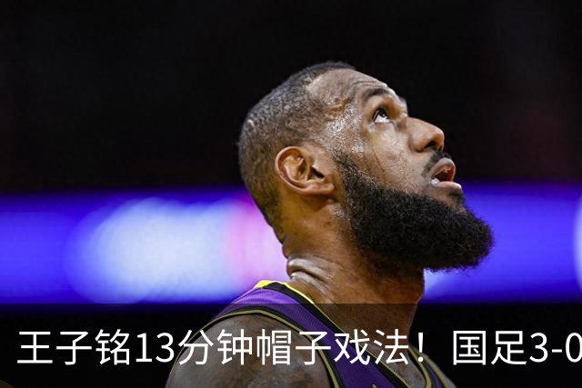 王子铭13分钟帽子戏法！国足3-0马尔代夫，赵松源创最年轻出场纪录