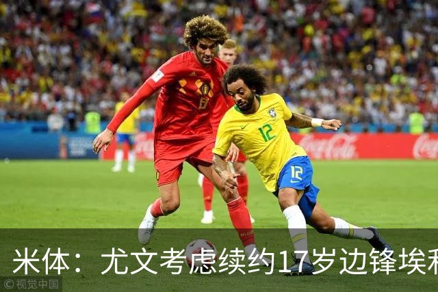 米体：尤文考虑续约17岁边锋埃利莫加莱；小马尔基西奥获首约