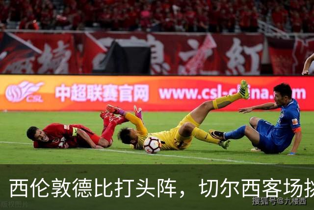 西伦敦德比打头阵，切尔西客场挑战布伦特福德