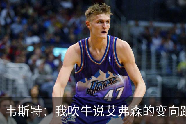 韦斯特：我吹牛说艾弗森的变向跟我学 皮尔斯把他叫来当面听我说