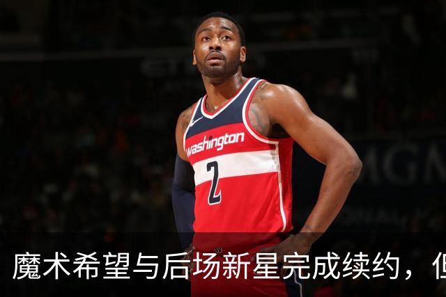魔术希望与后场新星完成续约，但他们的薪资空间确实非常棘手？