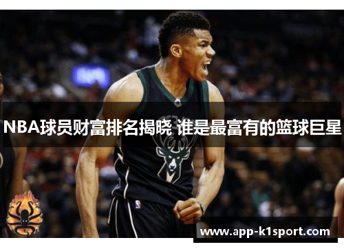 NBA球员财富排名揭晓 谁是最富有的篮球巨星